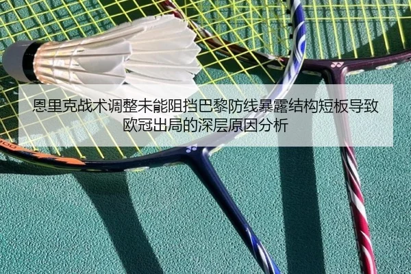 恩里克战术调整未能阻挡巴黎防线暴露结构短板导致欧冠出局的深层原因分析